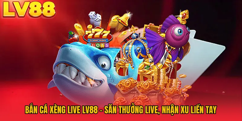 Bắn Cá Xèng Live LV88 - Săn Thưởng Live, Nhận Xu Liền Tay