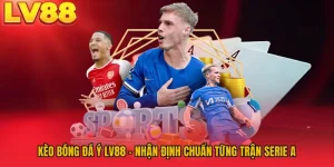 Kèo Bóng Đá Ý LV88 - Nhận Định Chuẩn Từng Trận Serie A