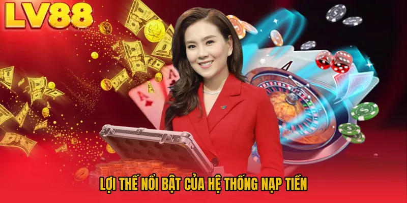 Lợi thế nổi bật của hệ thống nạp tiền