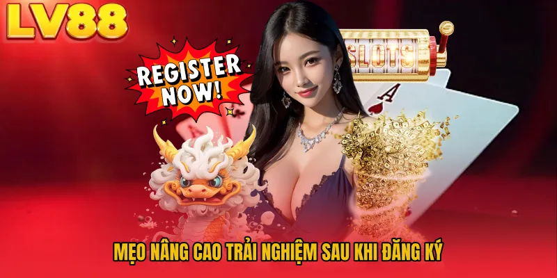 Mẹo nâng cao trải nghiệm sau khi đăng ký