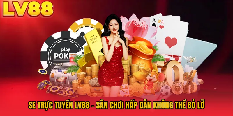 SE Trực Tuyến LV88 - Sân Chơi Hấp Dẫn Không Thể Bỏ Lỡ