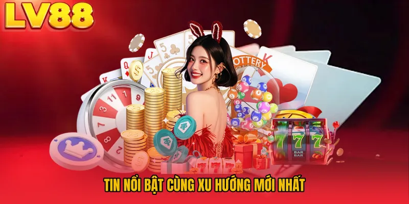 Tin nổi bật cùng xu hướng mới nhất