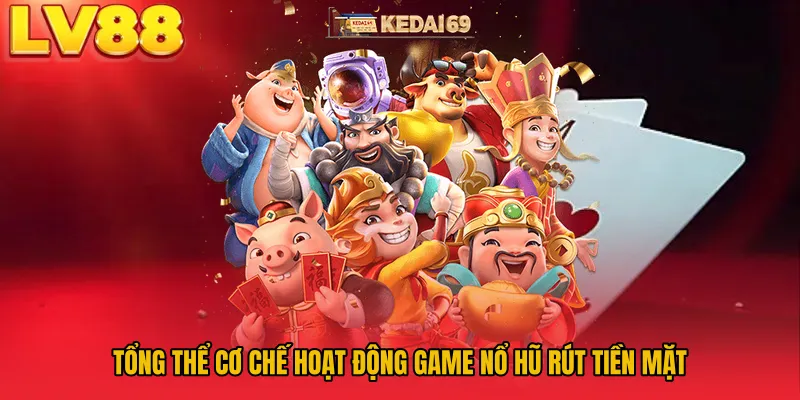Tổng thể cơ chế hoạt động game nổ hũ rút tiền mặt