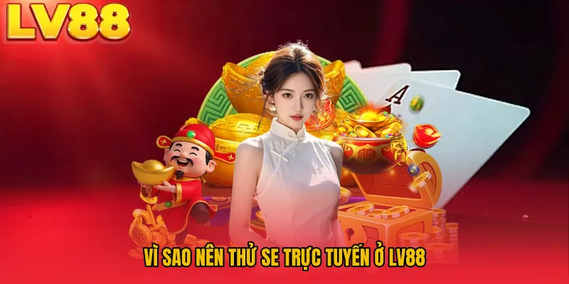 Vì sao nên thử SE trực tuyến ở LV88